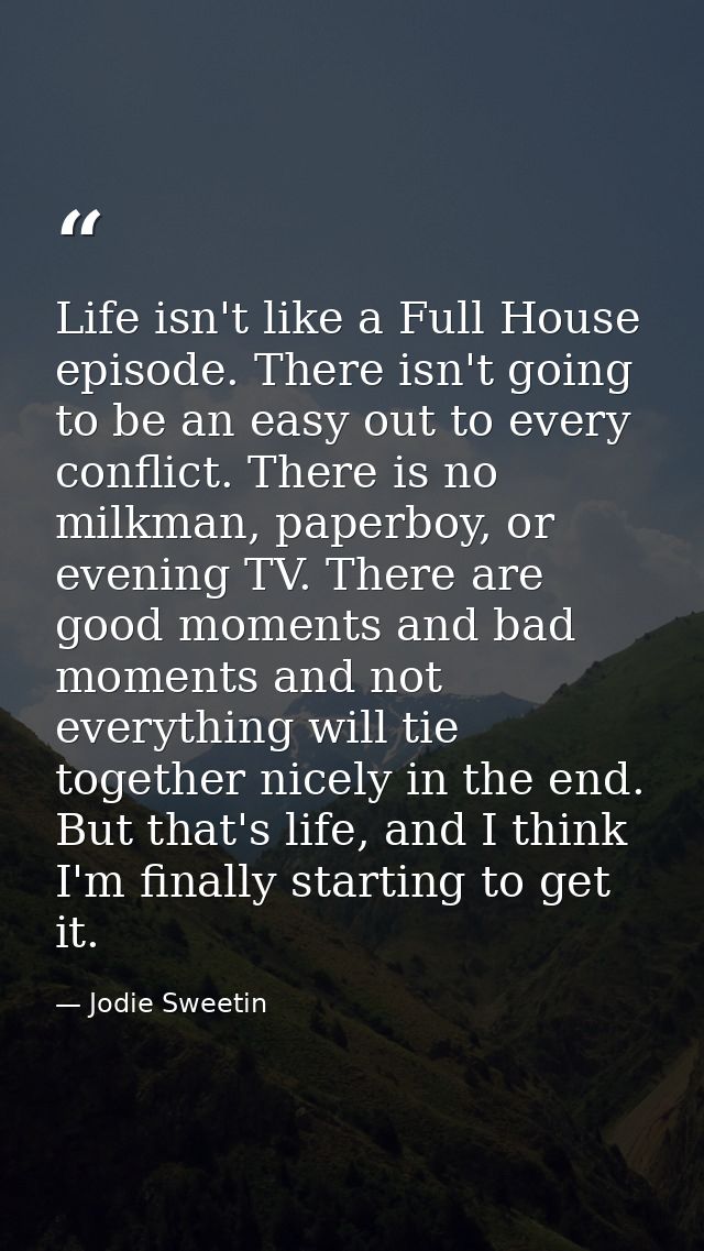 Life isn't like a Full House episode. There isn't going to be an easy out to every conflict. There is no milkman, paperb — Jodie Sweetin