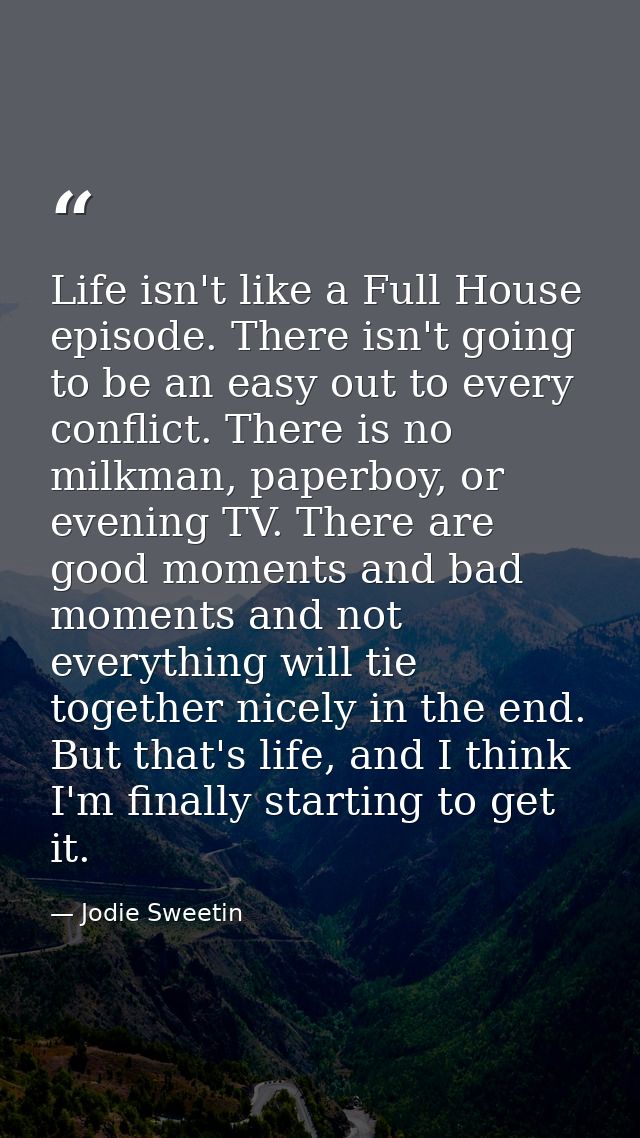Life isn't like a Full House episode. There isn't going to be an easy out to every conflict. There is no milkman, paperb — Jodie Sweetin