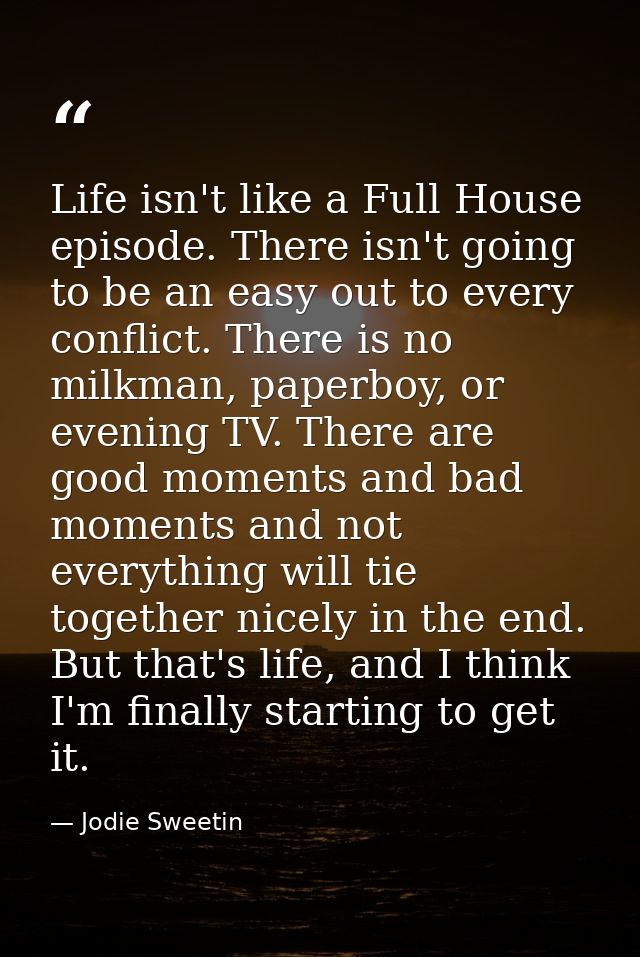 Life isn't like a Full House episode. There isn't going to be an easy out to every conflict. There is no milkman, paperb — Jodie Sweetin