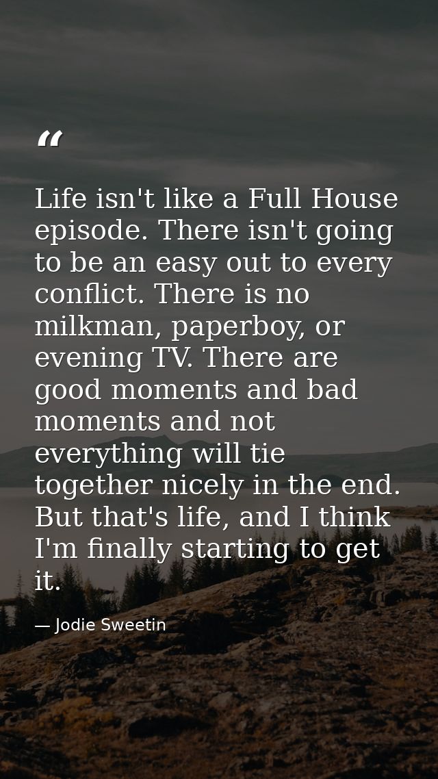 Life isn't like a Full House episode. There isn't going to be an easy out to every conflict. There is no milkman, paperb — Jodie Sweetin