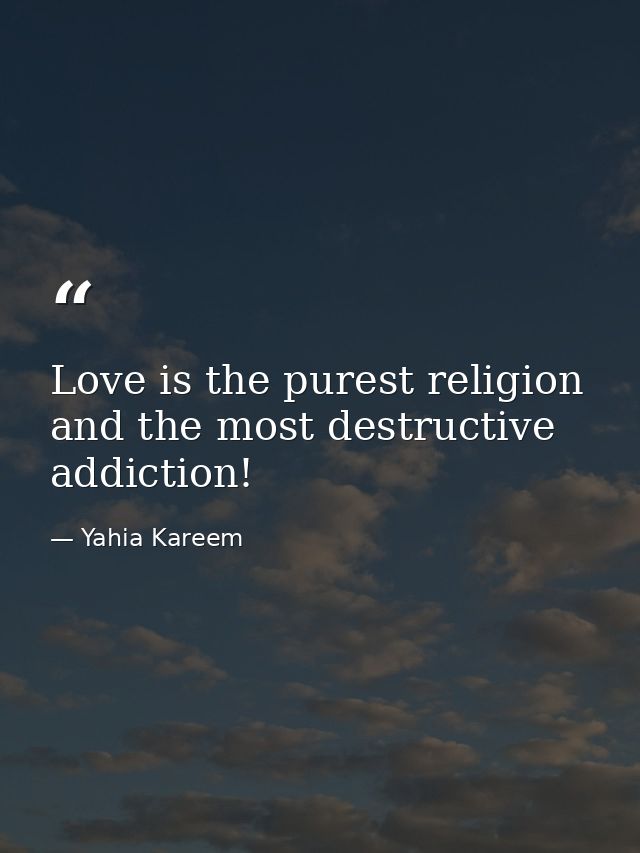 Love is the purest religion and the most destructive addiction! — Yahia Kareem