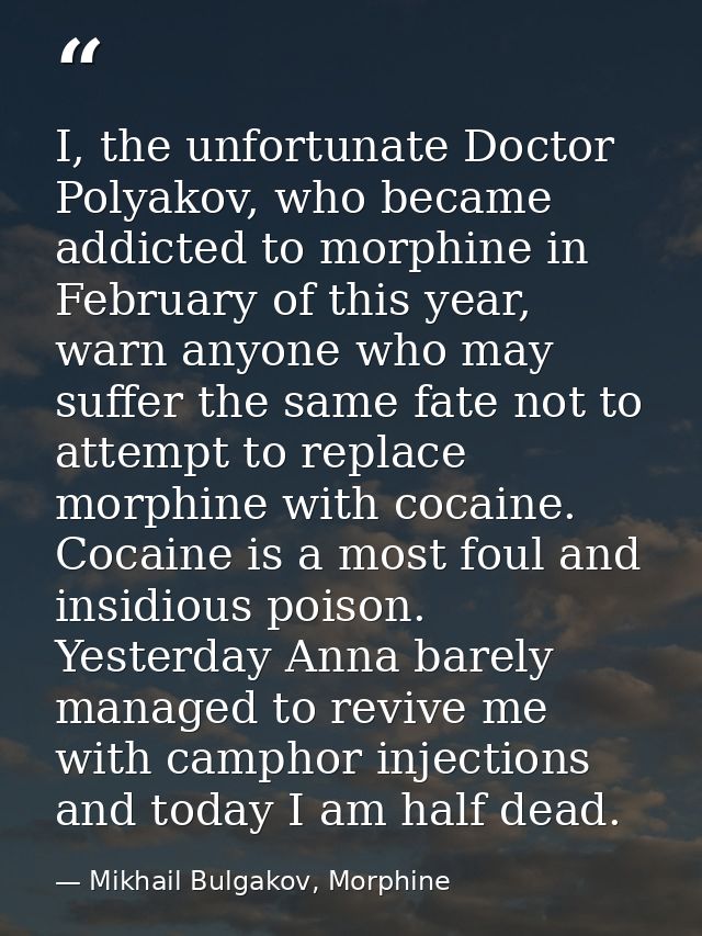 I, the unfortunate Doctor Polyakov, who became addicted to morphine in February of this year, warn anyone who may suffer — Mikhail Bulgakov, Morphine