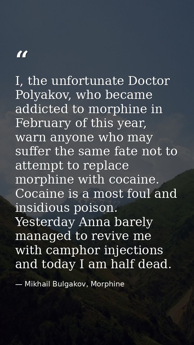 I, the unfortunate Doctor Polyakov, who became addicted to morphine in February of this year, warn anyone who may suffer — Mikhail Bulgakov, Morphine