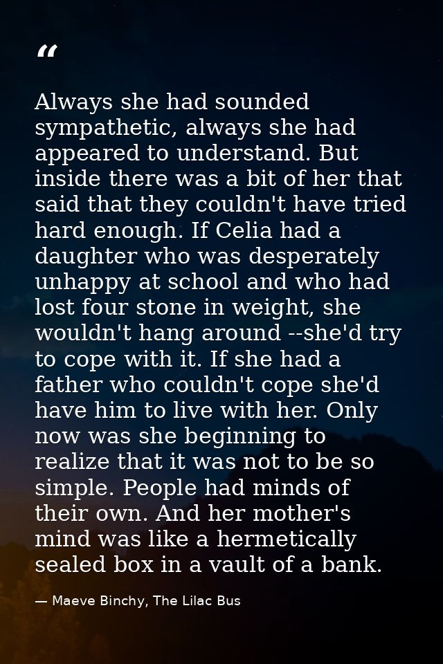 Always she had sounded sympathetic, always she had appeared to understand. But inside there was a bit of her that said t — Maeve Binchy, The Lilac Bus