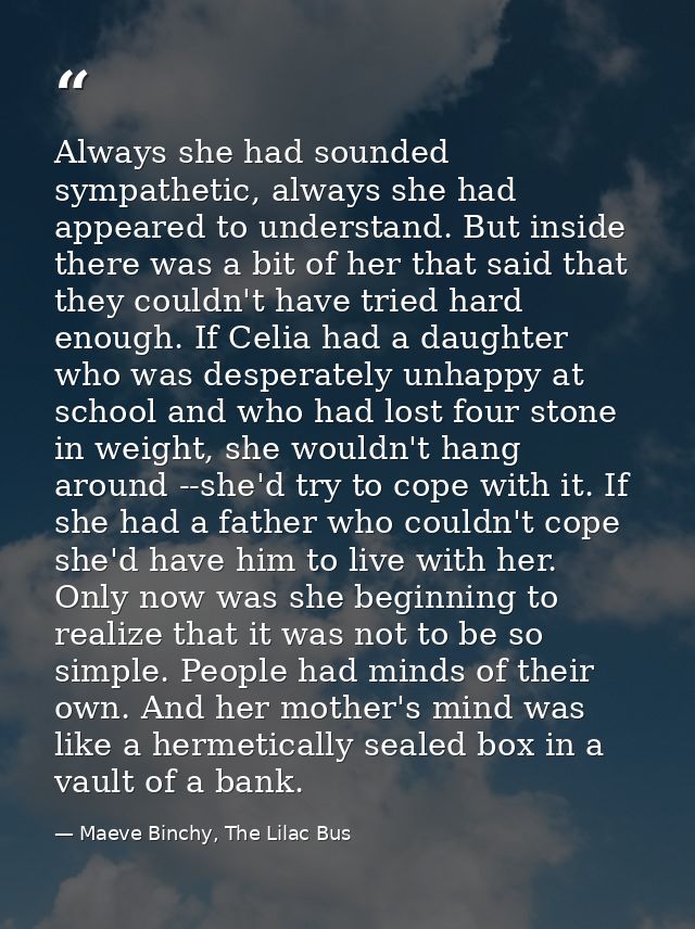 Always she had sounded sympathetic, always she had appeared to understand. But inside there was a bit of her that said t — Maeve Binchy, The Lilac Bus