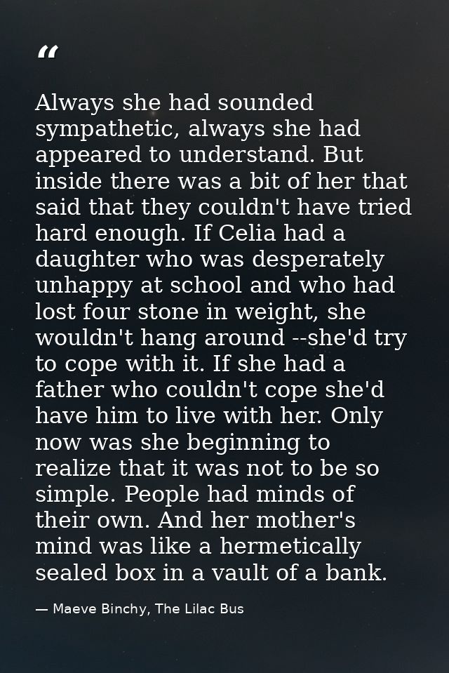Always she had sounded sympathetic, always she had appeared to understand. But inside there was a bit of her that said t — Maeve Binchy, The Lilac Bus