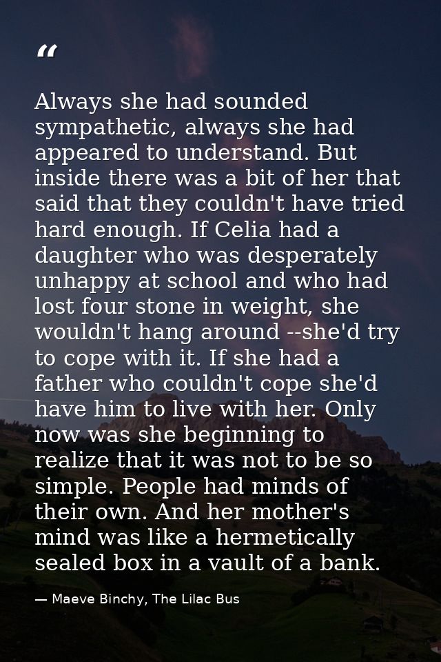 Always she had sounded sympathetic, always she had appeared to understand. But inside there was a bit of her that said t — Maeve Binchy, The Lilac Bus