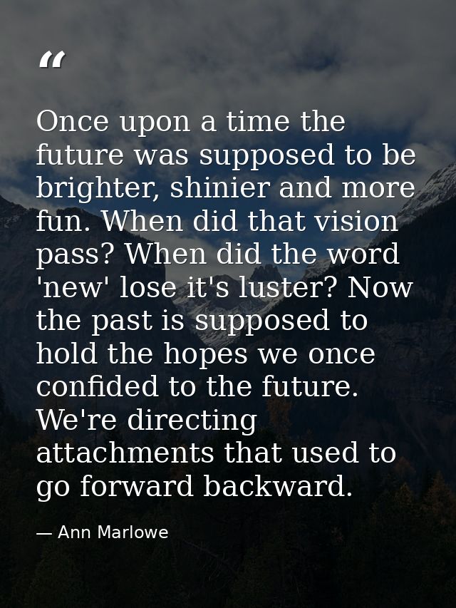 Once upon a time the future was supposed to be brighter, shinier and more fun. When did that vision pass? When did the w — Ann Marlowe