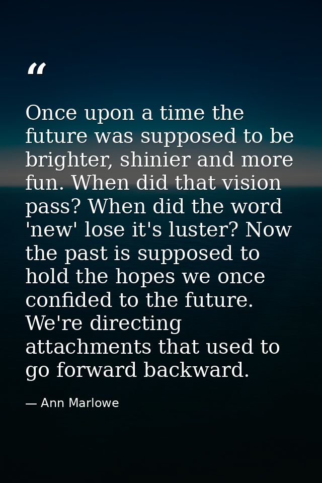 Once upon a time the future was supposed to be brighter, shinier and more fun. When did that vision pass? When did the w — Ann Marlowe