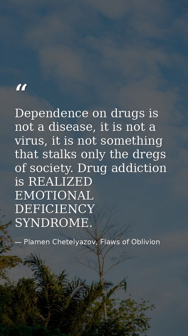 Dependence on drugs is not a disease, it is not a virus, it is not something that stalks only the dregs of society. Drug — Plamen Chetelyazov, Flaws of Oblivion