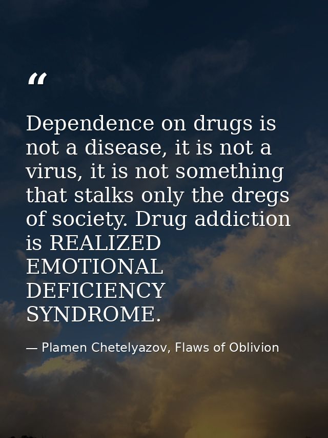Dependence on drugs is not a disease, it is not a virus, it is not something that stalks only the dregs of society. Drug — Plamen Chetelyazov, Flaws of Oblivion