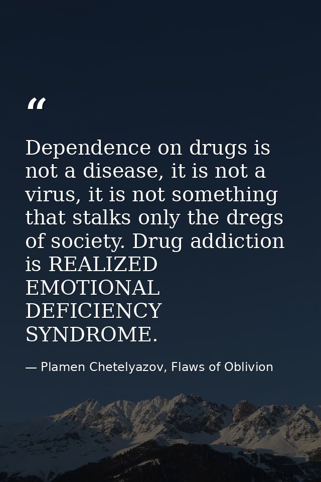 Dependence on drugs is not a disease, it is not a virus, it is not something that stalks only the dregs of society. Drug — Plamen Chetelyazov, Flaws of Oblivion