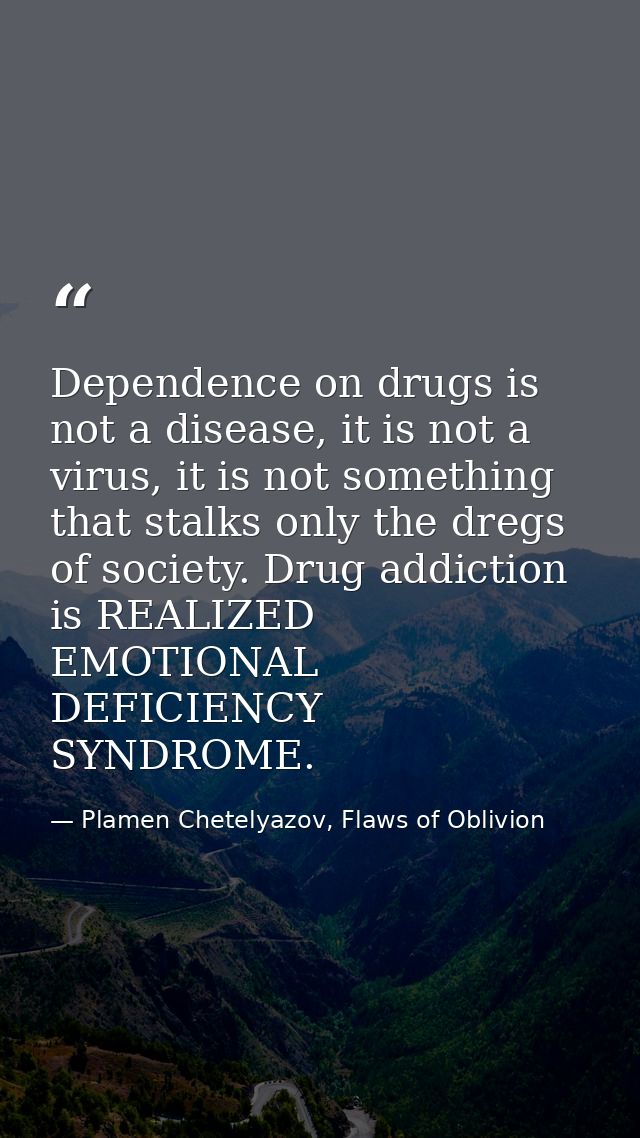 Dependence on drugs is not a disease, it is not a virus, it is not something that stalks only the dregs of society. Drug — Plamen Chetelyazov, Flaws of Oblivion