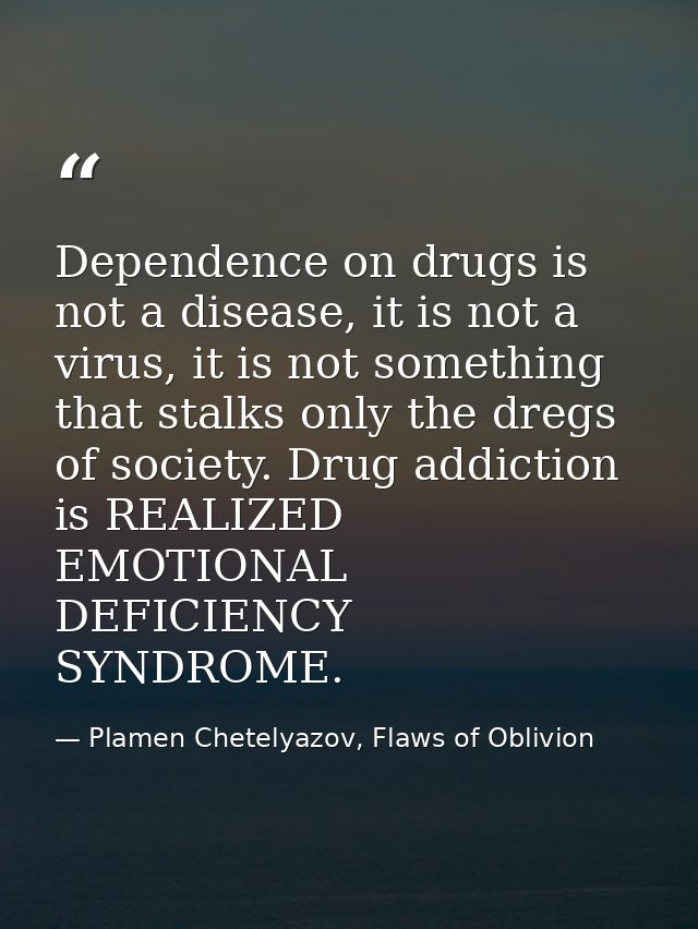 Dependence on drugs is not a disease, it is not a virus, it is not something that stalks only the dregs of society. Drug — Plamen Chetelyazov, Flaws of Oblivion
