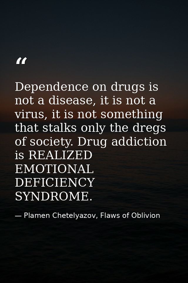 Dependence on drugs is not a disease, it is not a virus, it is not something that stalks only the dregs of society. Drug — Plamen Chetelyazov, Flaws of Oblivion