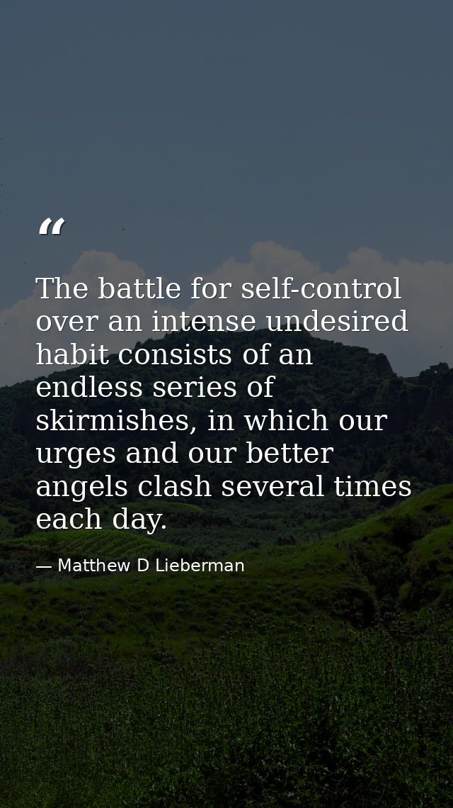 The battle for self-control over an intense undesired habit consists of an endless series of skirmishes, in which our ur — Matthew D Lieberman