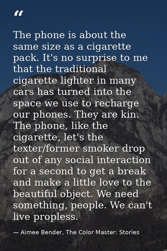 The phone is about the same size as a cigarette pack. It's no surprise to me that the traditional cigarette lighter in m — Aimee Bender, The Color Master: Stories