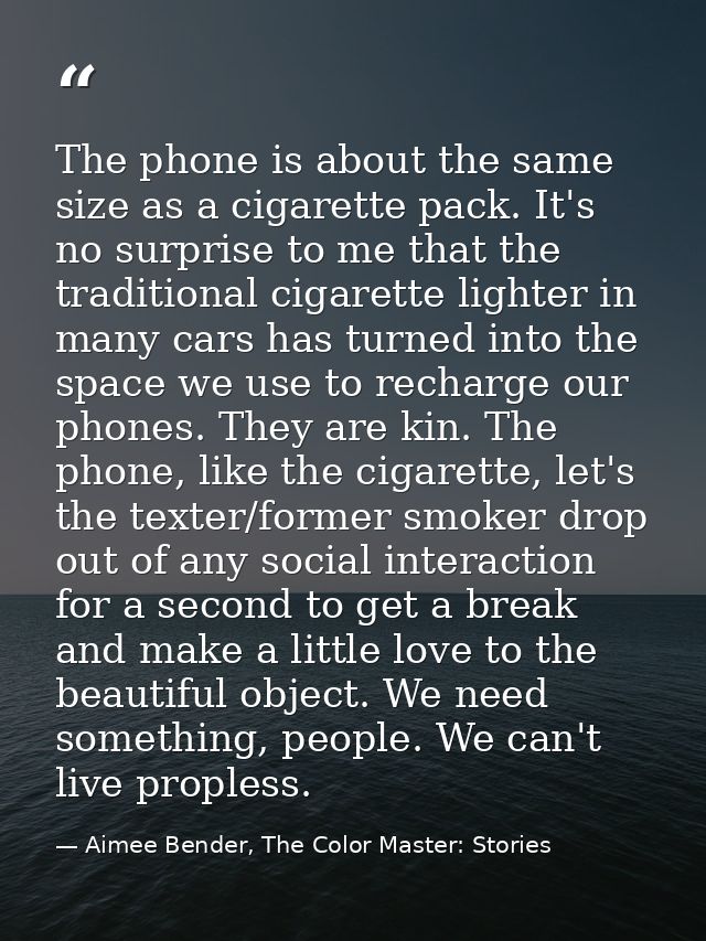 The phone is about the same size as a cigarette pack. It's no surprise to me that the traditional cigarette lighter in m — Aimee Bender, The Color Master: Stories