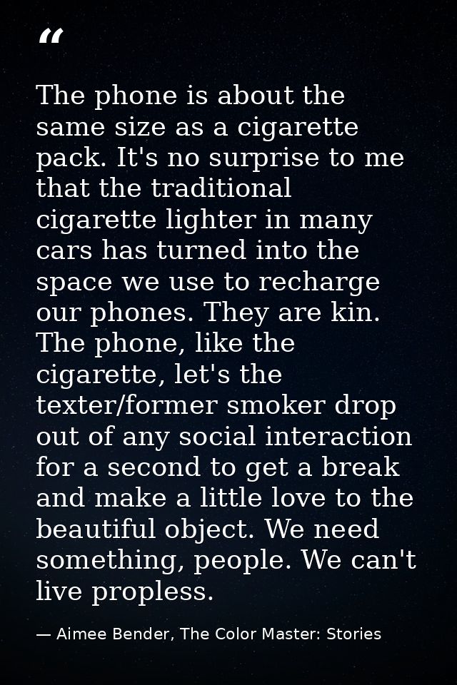 The phone is about the same size as a cigarette pack. It's no surprise to me that the traditional cigarette lighter in m — Aimee Bender, The Color Master: Stories