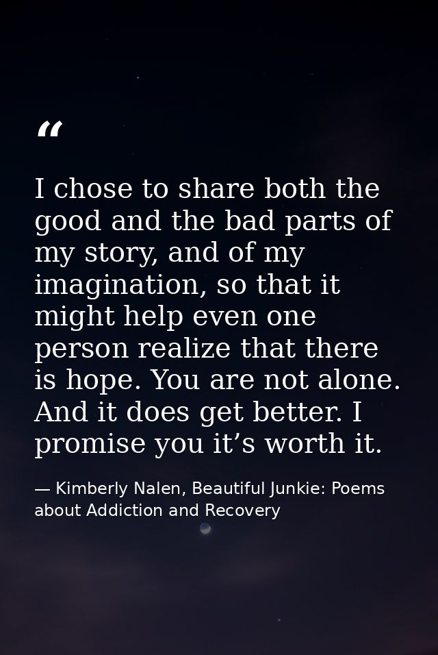 I chose to share both the good and the bad parts of my story, and of my imagination, so that it might help even one pers — Kimberly Nalen, Beautiful Junkie: Poems about Addiction and Recovery