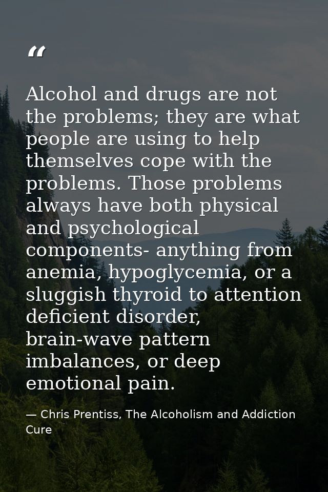 Alcohol and drugs are not the problems; they are what people are using to help themselves cope with the problems. Those  — Chris Prentiss, The Alcoholism and Addiction Cure