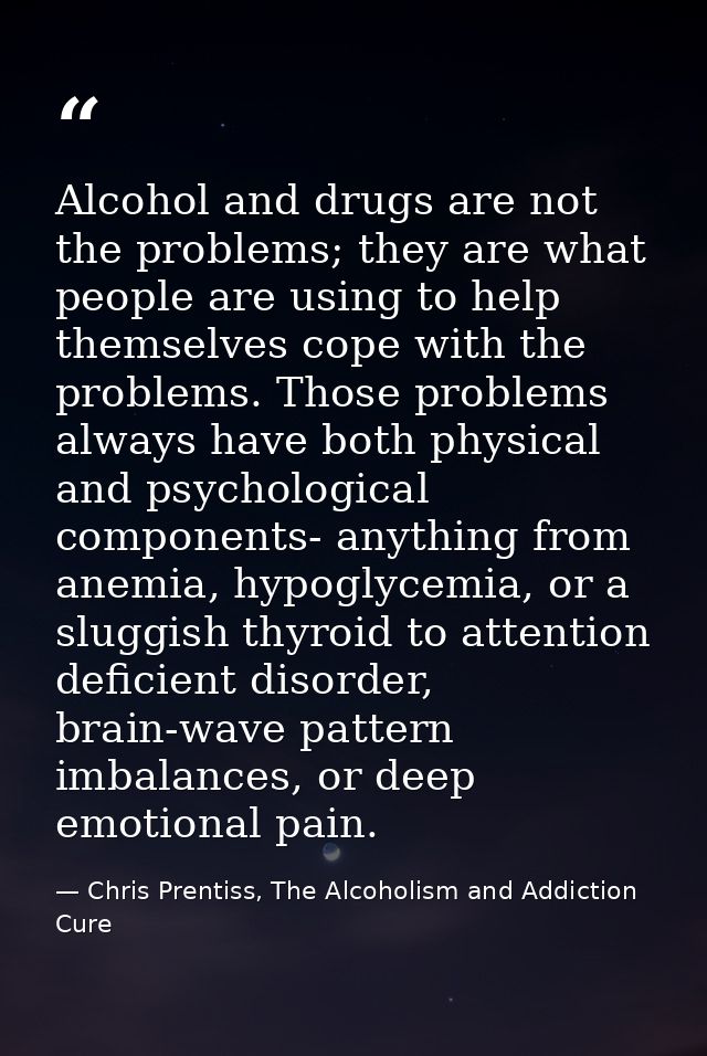 Alcohol and drugs are not the problems; they are what people are using to help themselves cope with the problems. Those  — Chris Prentiss, The Alcoholism and Addiction Cure