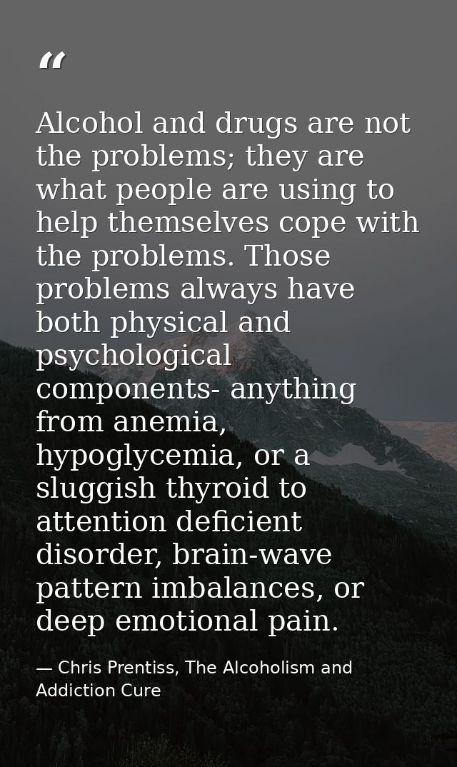 Alcohol and drugs are not the problems; they are what people are using to help themselves cope with the problems. Those  — Chris Prentiss, The Alcoholism and Addiction Cure