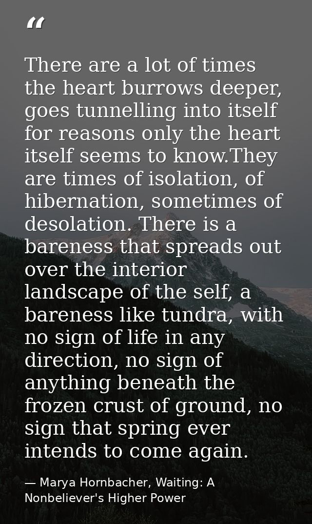 There are a lot of times the heart burrows deeper, goes tunnelling into itself for reasons only the heart itself seems t — Marya Hornbacher, Waiting: A Nonbeliever's Higher Power