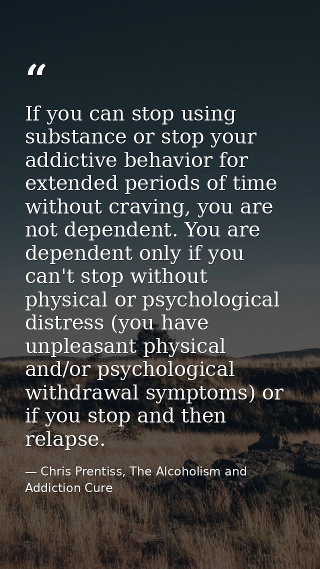 If you can stop using substance or stop your addictive behavior for extended periods of time without craving, you are no — Chris Prentiss, The Alcoholism and Addiction Cure