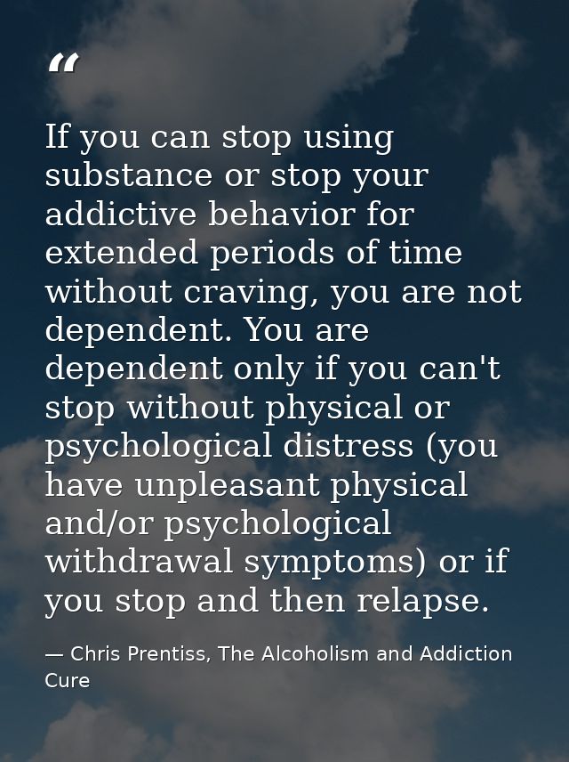 If you can stop using substance or stop your addictive behavior for extended periods of time without craving, you are no — Chris Prentiss, The Alcoholism and Addiction Cure