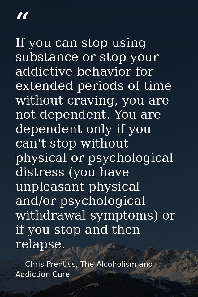 If you can stop using substance or stop your addictive behavior for extended periods of time without craving, you are no — Chris Prentiss, The Alcoholism and Addiction Cure