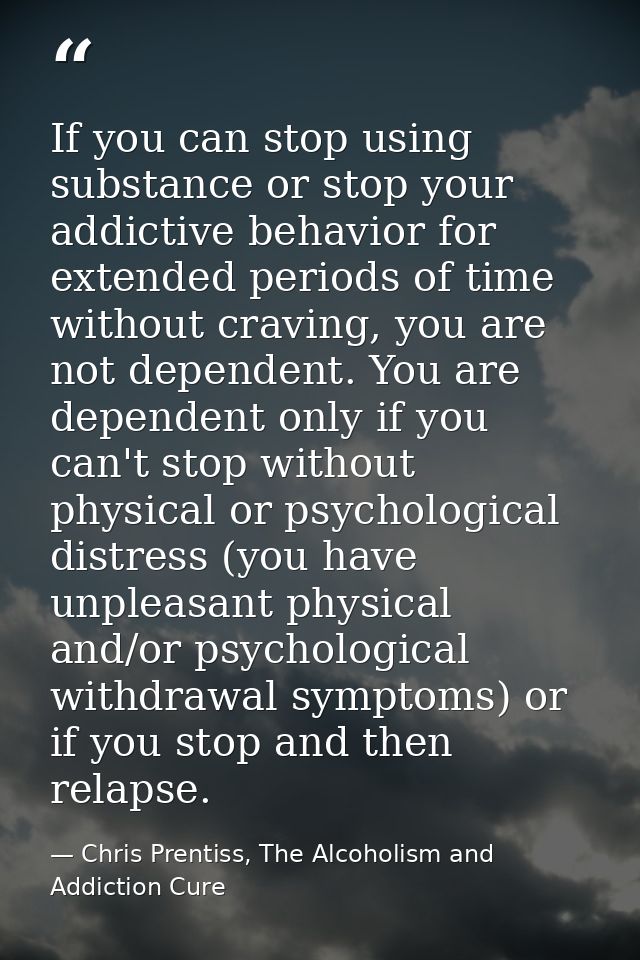 If you can stop using substance or stop your addictive behavior for extended periods of time without craving, you are no — Chris Prentiss, The Alcoholism and Addiction Cure