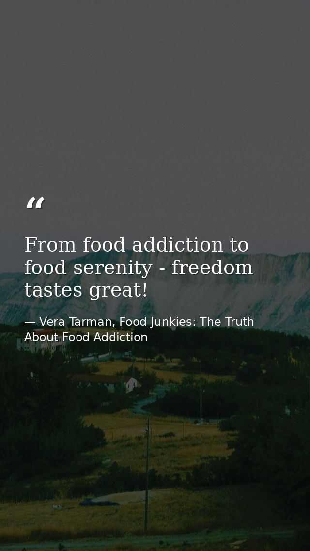 From food addiction to food serenity - freedom tastes great! — Vera Tarman, Food Junkies: The Truth About Food Addiction