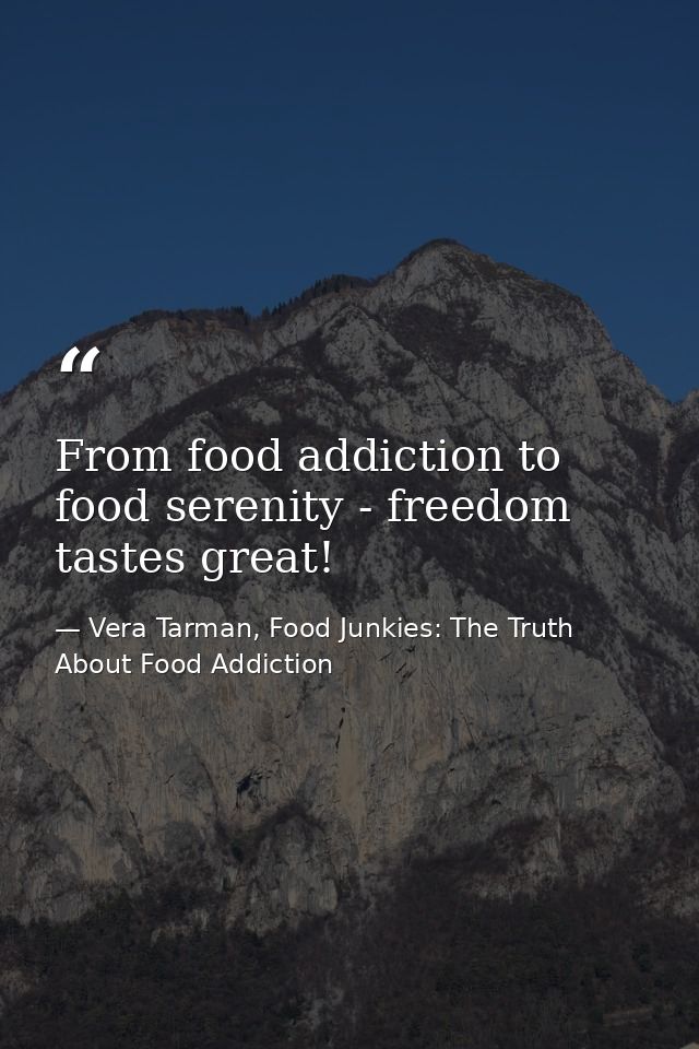 From food addiction to food serenity - freedom tastes great! — Vera Tarman, Food Junkies: The Truth About Food Addiction