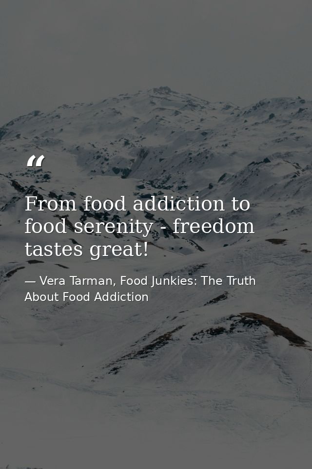 From food addiction to food serenity - freedom tastes great! — Vera Tarman, Food Junkies: The Truth About Food Addiction