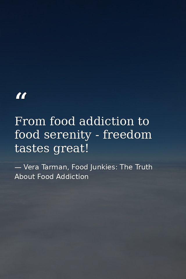 From food addiction to food serenity - freedom tastes great! — Vera Tarman, Food Junkies: The Truth About Food Addiction