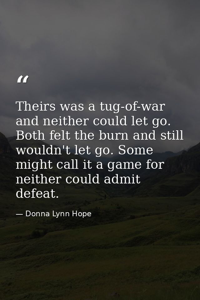 Theirs was a tug-of-war and neither could let go. Both felt the burn and still wouldn't let go. Some might call it a gam — Donna Lynn Hope