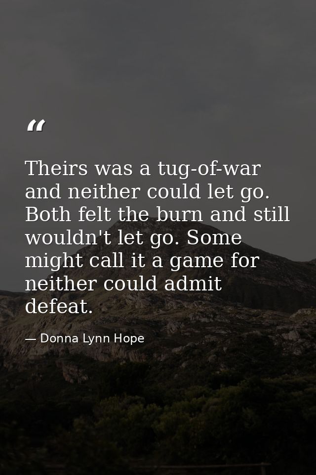 Theirs was a tug-of-war and neither could let go. Both felt the burn and still wouldn't let go. Some might call it a gam — Donna Lynn Hope