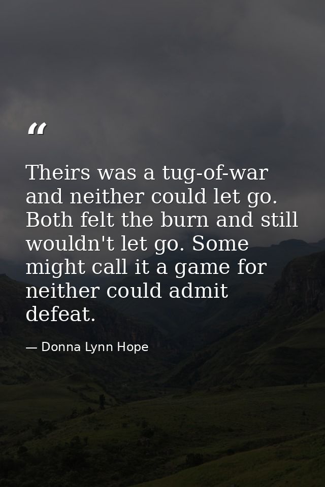 Theirs was a tug-of-war and neither could let go. Both felt the burn and still wouldn't let go. Some might call it a gam — Donna Lynn Hope