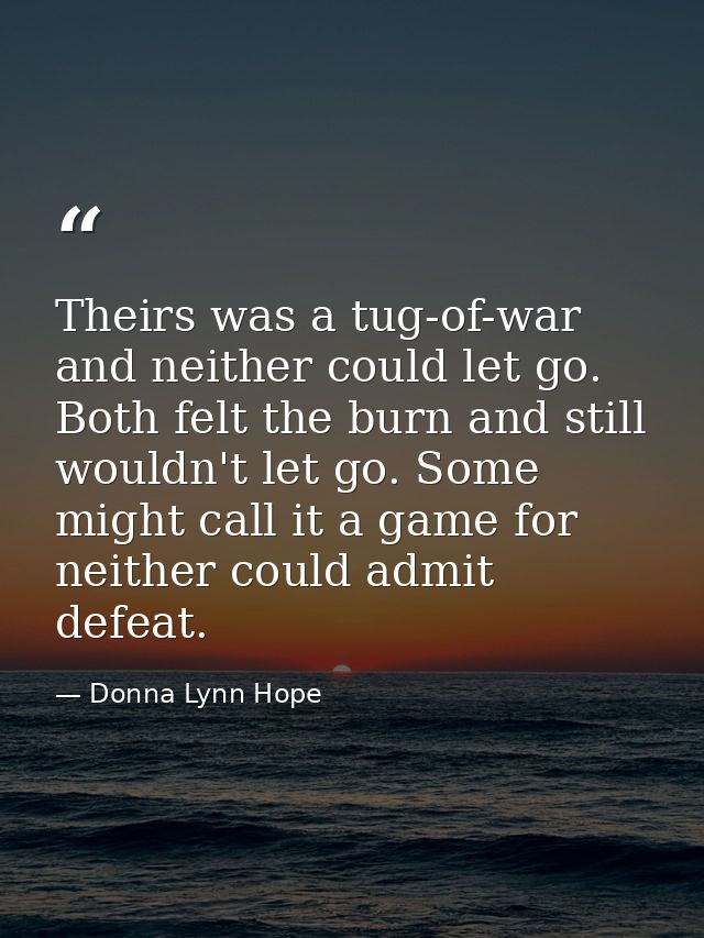 Theirs was a tug-of-war and neither could let go. Both felt the burn and still wouldn't let go. Some might call it a gam — Donna Lynn Hope