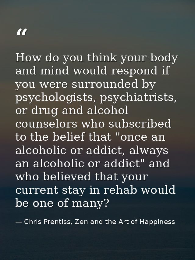 How do you think your body and mind would respond if you were surrounded by psychologists, psychiatrists, or drug and al — Chris Prentiss, Zen and the Art of Happiness