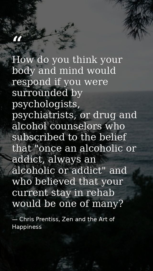 How do you think your body and mind would respond if you were surrounded by psychologists, psychiatrists, or drug and al — Chris Prentiss, Zen and the Art of Happiness