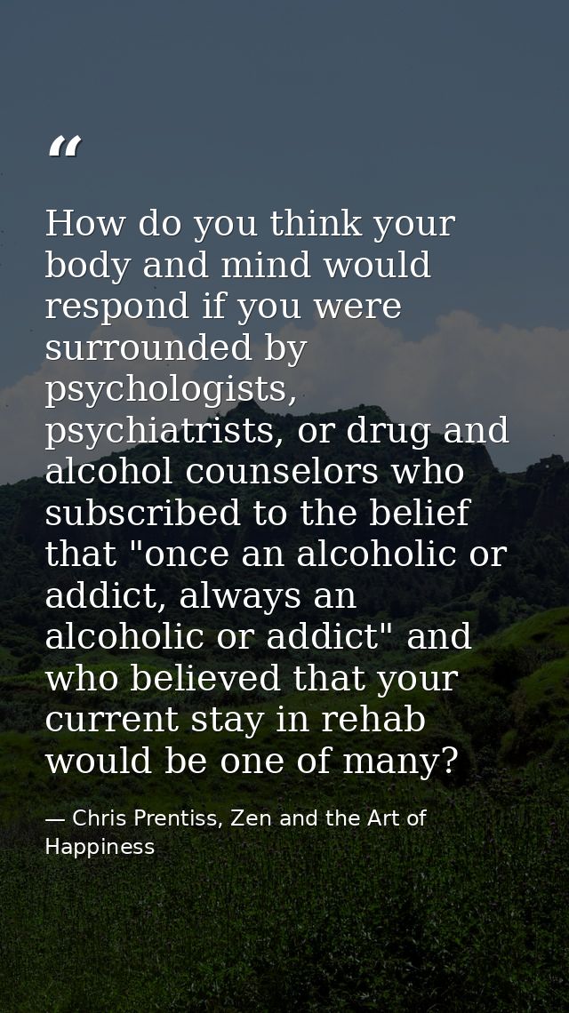 How do you think your body and mind would respond if you were surrounded by psychologists, psychiatrists, or drug and al — Chris Prentiss, Zen and the Art of Happiness