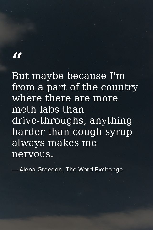 But maybe because I'm from a part of the country where there are more meth labs than drive-throughs, anything harder tha — Alena Graedon, The Word Exchange