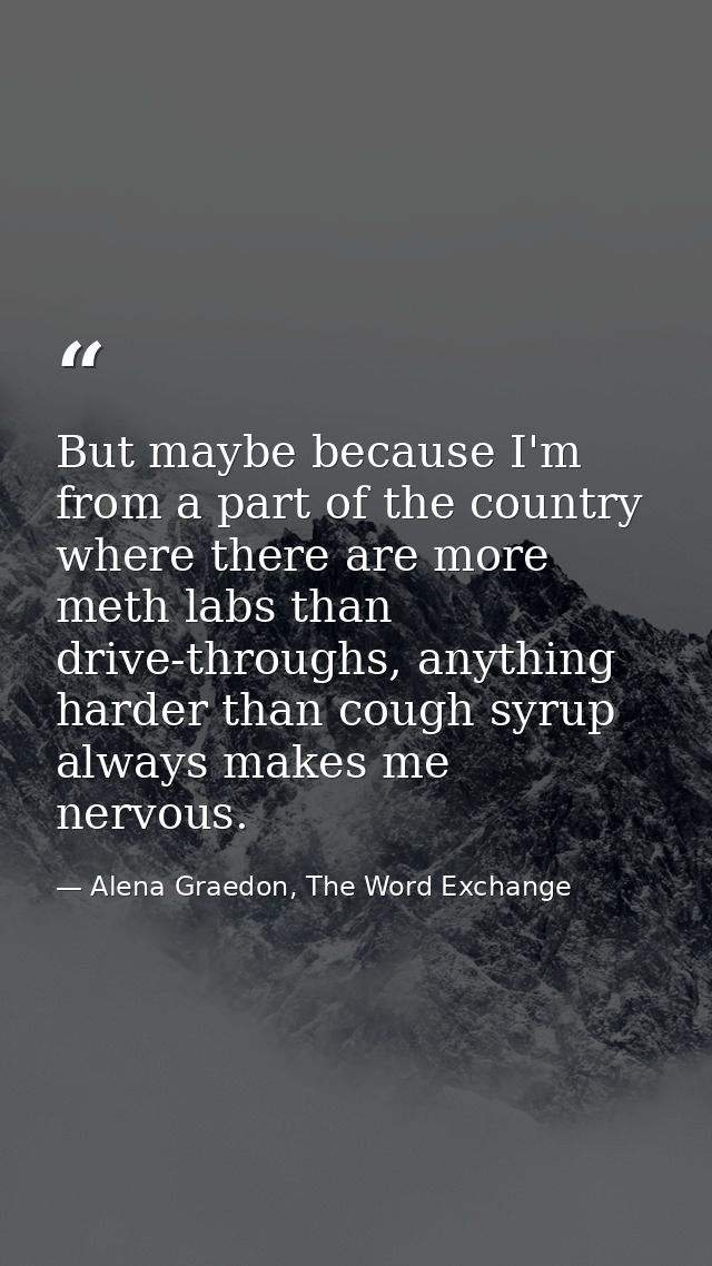 But maybe because I'm from a part of the country where there are more meth labs than drive-throughs, anything harder tha — Alena Graedon, The Word Exchange