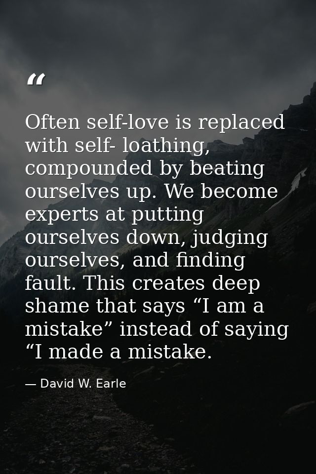 Often self-love is replaced with self- loathing, compounded by beating ourselves up. We become experts at putting oursel — David W. Earle
