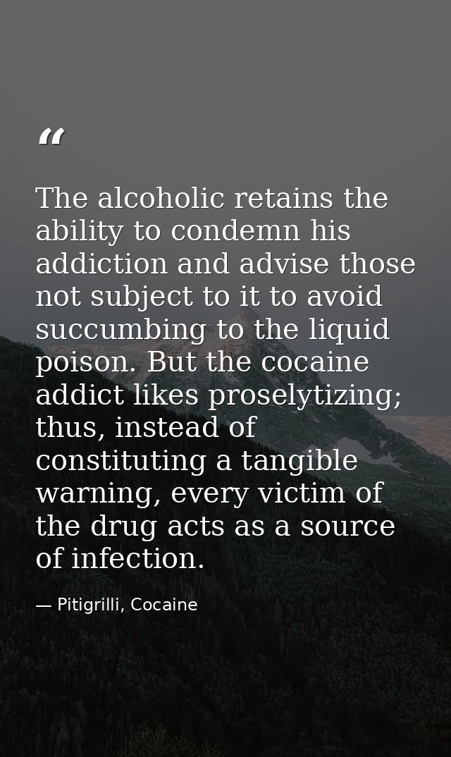 The alcoholic retains the ability to condemn his addiction and advise those not subject to it to avoid succumbing to the — Pitigrilli, Cocaine