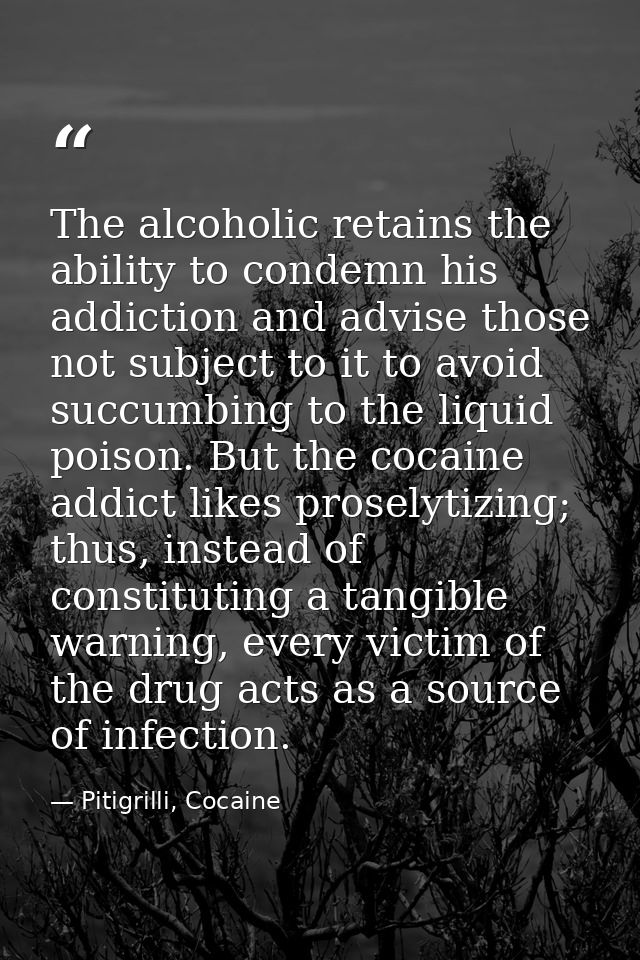 The alcoholic retains the ability to condemn his addiction and advise those not subject to it to avoid succumbing to the — Pitigrilli, Cocaine
