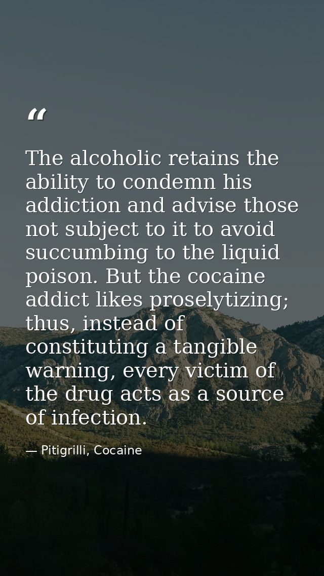 The alcoholic retains the ability to condemn his addiction and advise those not subject to it to avoid succumbing to the — Pitigrilli, Cocaine