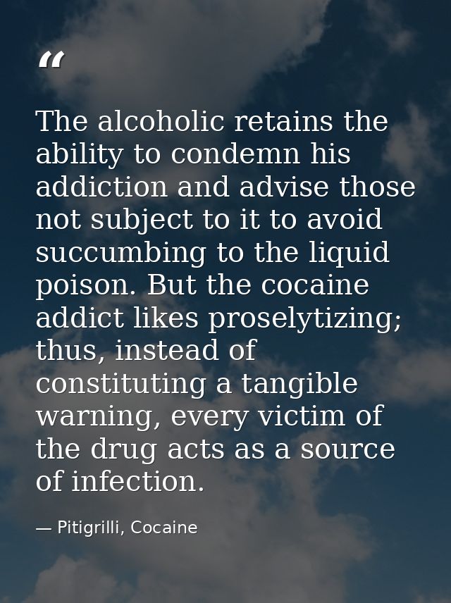 The alcoholic retains the ability to condemn his addiction and advise those not subject to it to avoid succumbing to the — Pitigrilli, Cocaine